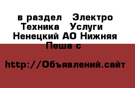  в раздел : Электро-Техника » Услуги . Ненецкий АО,Нижняя Пеша с.